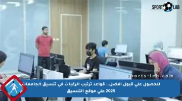 للحصول على قبول أفضل.. قواعد ترتيب الرغبات في تنسيق الجامعات 2025 على موقع التنسيق